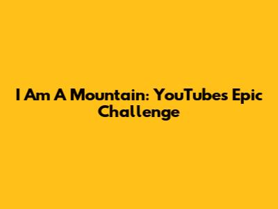 I Am A Mountain: YouTube's Epic Challenge