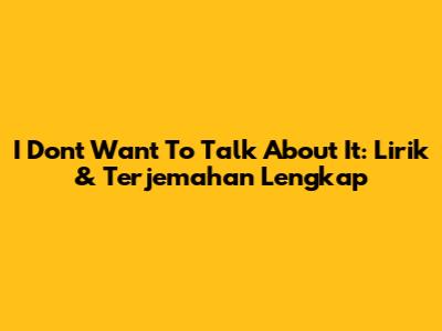 I Don't Want To Talk About It: Lirik & Terjemahan Lengkap