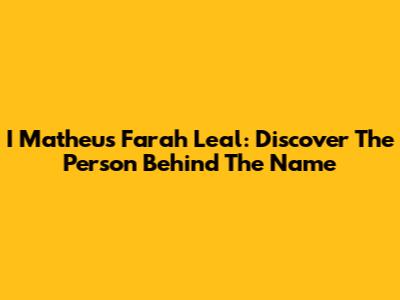 I Matheus Farah Leal: Discover The Person Behind The Name