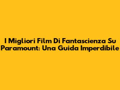 I Migliori Film Di Fantascienza Su Paramount: Una Guida Imperdibile
