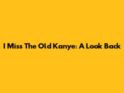 I Miss The Old Kanye: A Look Back