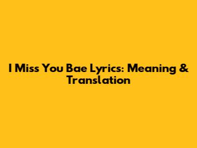 I Miss You Bae Lyrics: Meaning & Translation