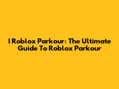 I Roblox Parkour: The Ultimate Guide To Roblox Parkour