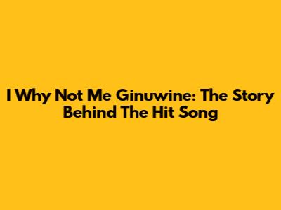 I Why Not Me Ginuwine: The Story Behind The Hit Song