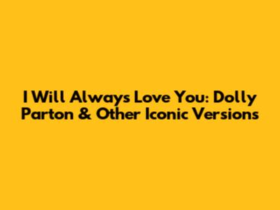 I Will Always Love You: Dolly Parton & Other Iconic Versions