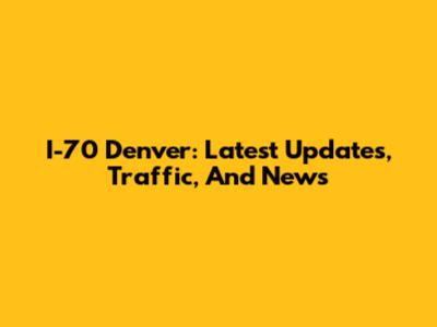 I-70 Denver: Latest Updates, Traffic, And News
