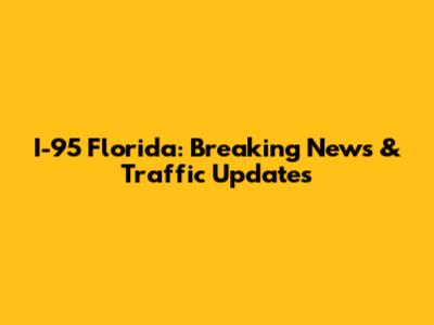 I-95 Florida: Breaking News & Traffic Updates