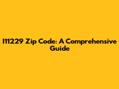 I11229 Zip Code: A Comprehensive Guide
