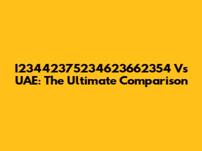 I23442375234623662354 Vs UAE: The Ultimate Comparison