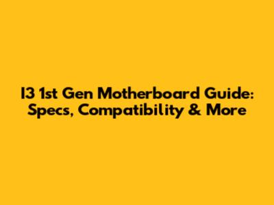 I3 1st Gen Motherboard Guide: Specs, Compatibility & More