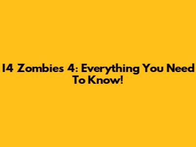 I4 Zombies 4: Everything You Need To Know!