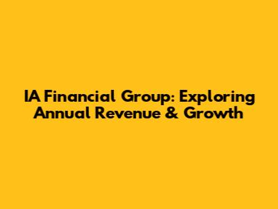 IA Financial Group: Exploring Annual Revenue & Growth