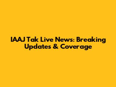 IAAJ Tak Live News: Breaking Updates & Coverage