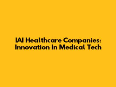 IAI Healthcare Companies: Innovation In Medical Tech