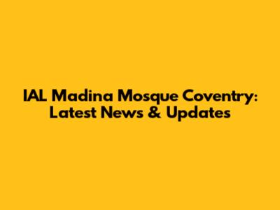 IAL Madina Mosque Coventry: Latest News & Updates