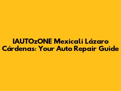 IAUTOzONE Mexicali Lázaro Cárdenas: Your Auto Repair Guide