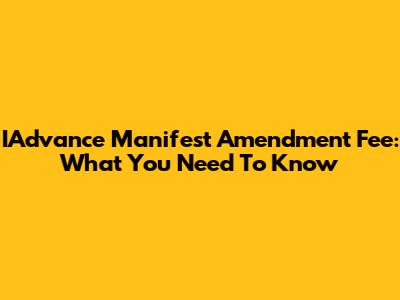 IAdvance Manifest Amendment Fee: What You Need To Know