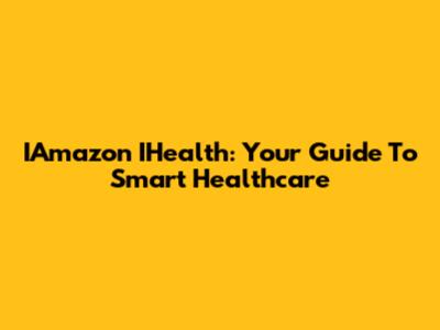 IAmazon IHealth: Your Guide To Smart Healthcare