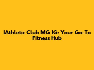 IAthletic Club MG IG: Your Go-To Fitness Hub