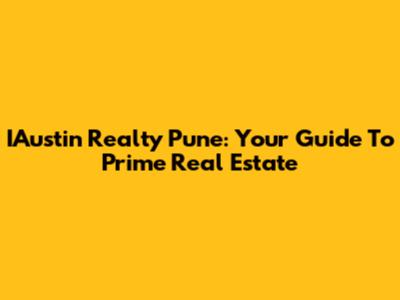 IAustin Realty Pune: Your Guide To Prime Real Estate