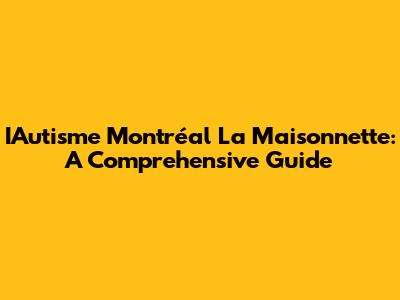 IAutisme Montréal La Maisonnette: A Comprehensive Guide