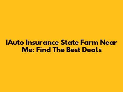 IAuto Insurance State Farm Near Me: Find The Best Deals