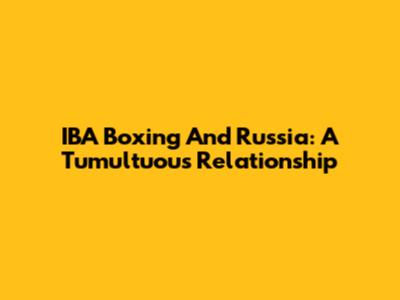 IBA Boxing And Russia: A Tumultuous Relationship