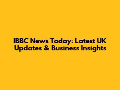 IBBC News Today: Latest UK Updates & Business Insights