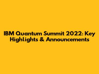 IBM Quantum Summit 2022: Key Highlights & Announcements