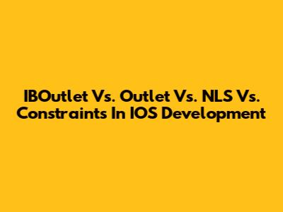 IBOutlet Vs. Outlet Vs. NLS Vs. Constraints In IOS Development