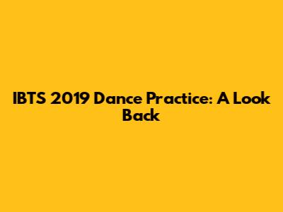IBTS 2019 Dance Practice: A Look Back