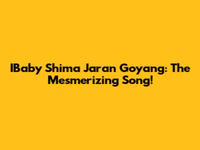 IBaby Shima Jaran Goyang: The Mesmerizing Song!