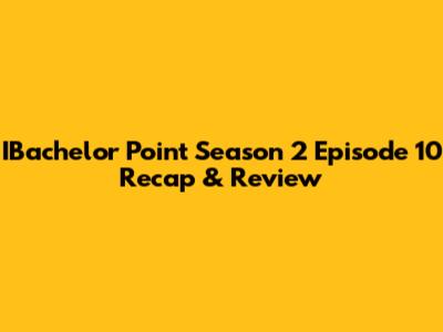 IBachelor Point Season 2 Episode 10 Recap & Review
