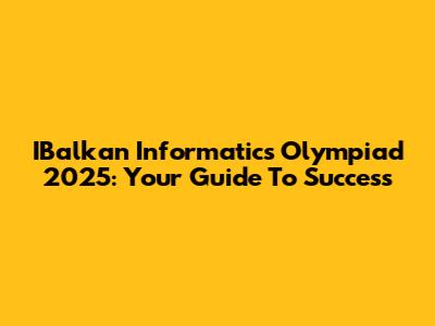 IBalkan Informatics Olympiad 2025: Your Guide To Success
