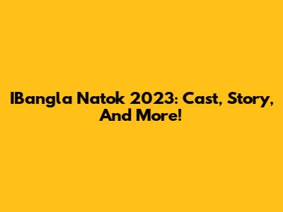 IBangla Natok 2023: Cast, Story, And More!