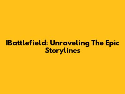 IBattlefield: Unraveling The Epic Storylines