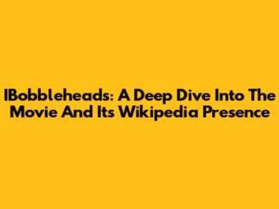 IBobbleheads: A Deep Dive Into The Movie And Its Wikipedia Presence