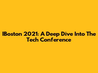IBoston 2021: A Deep Dive Into The Tech Conference