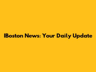 IBoston News: Your Daily Update
