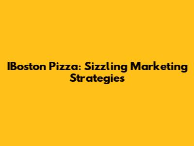 IBoston Pizza: Sizzling Marketing Strategies