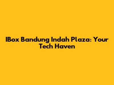 IBox Bandung Indah Plaza: Your Tech Haven
