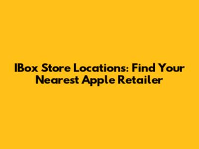 IBox Store Locations: Find Your Nearest Apple Retailer