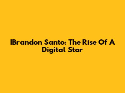 IBrandon Santo: The Rise Of A Digital Star