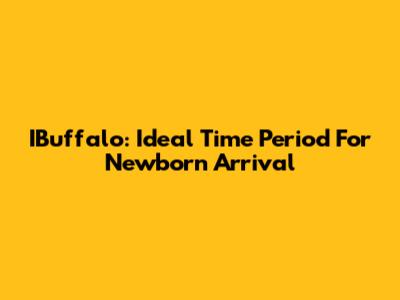 IBuffalo: Ideal Time Period For Newborn Arrival