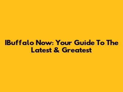 IBuffalo Now: Your Guide To The Latest & Greatest