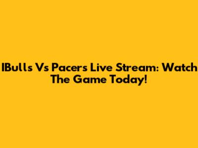 IBulls Vs Pacers Live Stream: Watch The Game Today!