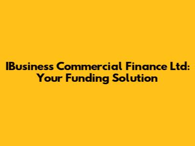 IBusiness Commercial Finance Ltd: Your Funding Solution
