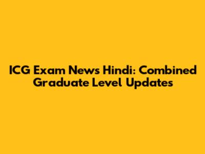 ICG Exam News Hindi: Combined Graduate Level Updates