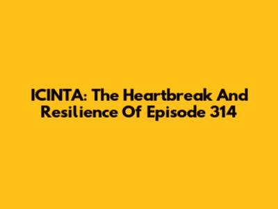 ICINTA: The Heartbreak And Resilience Of Episode 314