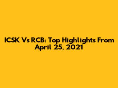 ICSK Vs RCB: Top Highlights From April 25, 2021